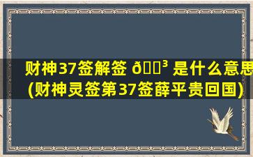 财神37签解签 🌳 是什么意思(财神灵签第37签薛平贵回国)